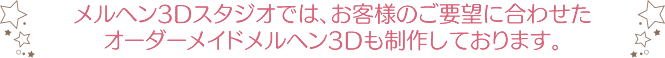 メルヘン3Dスタジオでは、お客様のご要望に合わせたオーダーメイドメルヘン3Dも制作しております。
